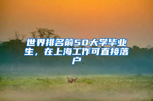 世界排名前50大学毕业生，在上海工作可直接落户