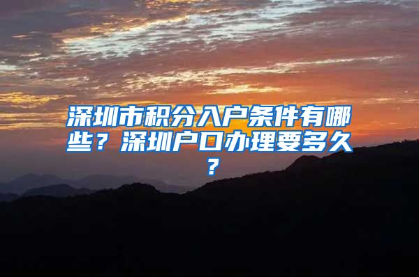 深圳市积分入户条件有哪些？深圳户口办理要多久？