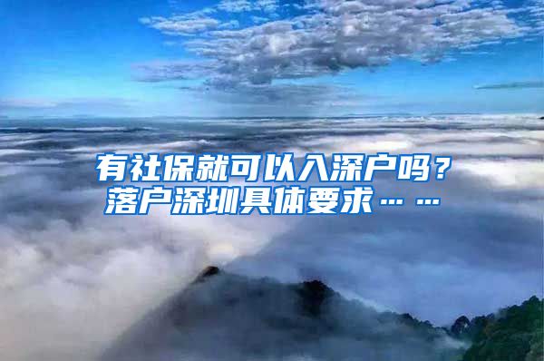有社保就可以入深户吗？落户深圳具体要求……