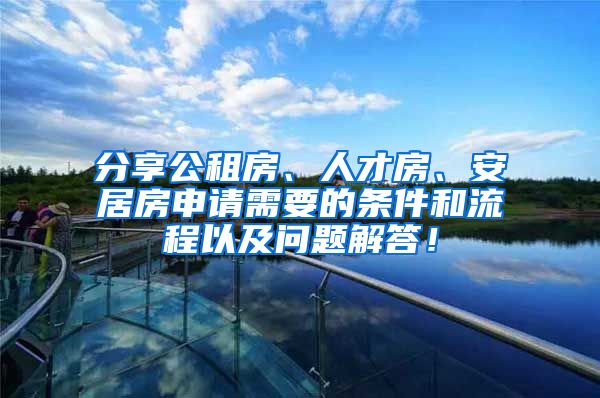 分享公租房、人才房、安居房申请需要的条件和流程以及问题解答！