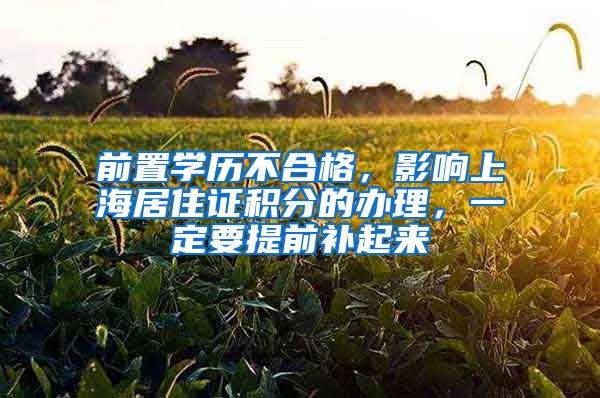 前置学历不合格,影响上海居住证积分的办理,一定要提前补起来