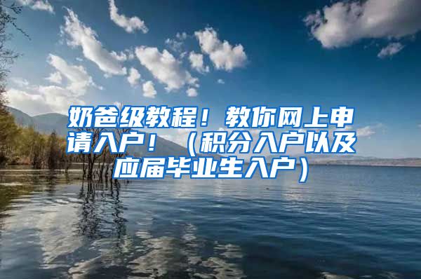 奶爸级教程！教你网上申请入户！（积分入户以及应届毕业生入户）