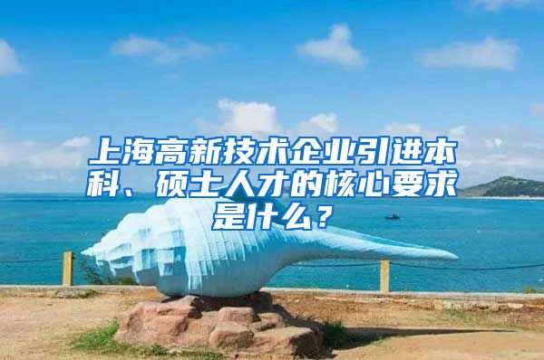上海高新技术企业引进本科、硕士人才的核心要求是什么?