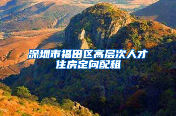 深圳市福田区高层次人才住房定向配租