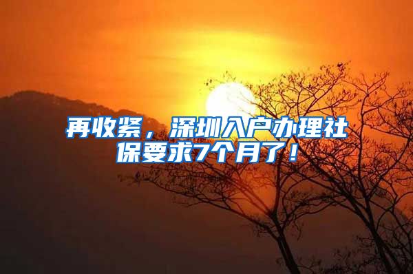 再收紧,深圳入户办理社保要求7个月了!