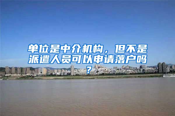 单位是中介机构,但不是派遣人员可以申请落户吗?