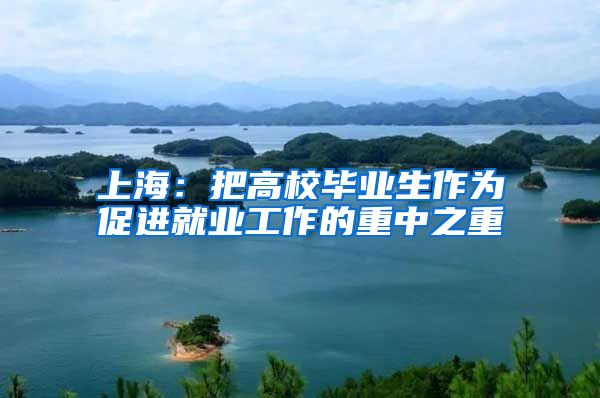 上海：把高校毕业生作为促进就业工作的重中之重