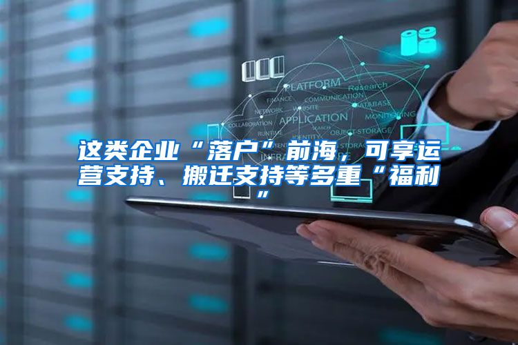 这类企业“落户”前海，可享运营支持、搬迁支持等多重“福利”