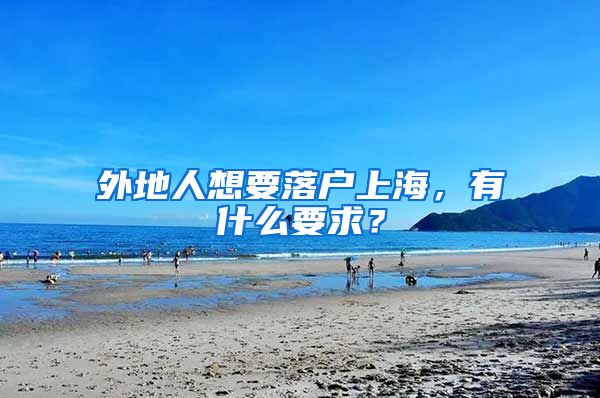 外地人想要落户上海，有什么要求？
