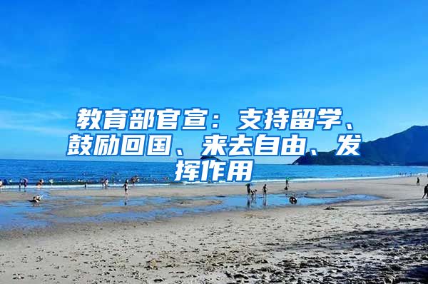 教育部官宣：支持留学、鼓励回国、来去自由、发挥作用