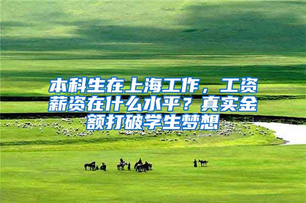 本科生在上海工作，工资薪资在什么水平？真实金额打破学生梦想