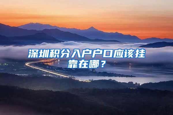 深圳积分入户户口应该挂靠在哪?