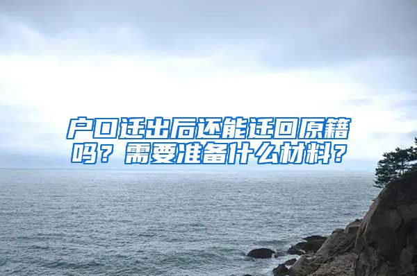 户口迁出后还能迁回原籍吗?需要准备什么材料?