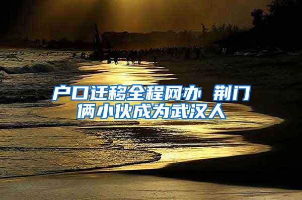 户口迁移全程网办 荆门俩小伙成为武汉人