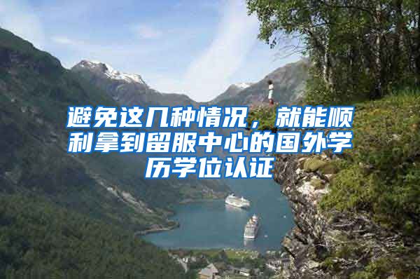 避免这几种情况，就能顺利拿到留服中心的国外学历学位认证
