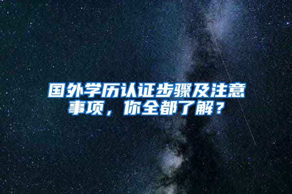 国外学历认证步骤及注意事项，你全都了解？