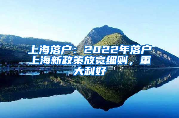 上海落户：2022年落户上海新政策放宽细则，重大利好