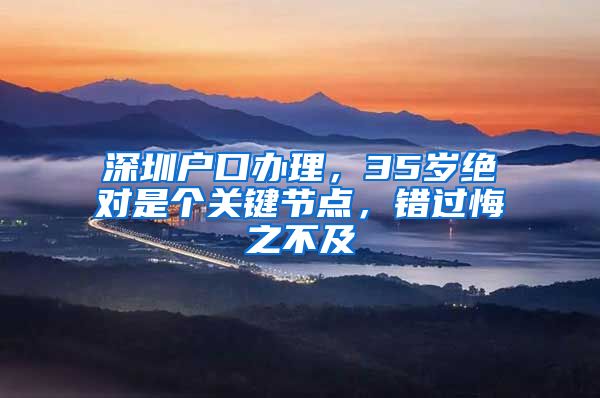 深圳户口办理，35岁绝对是个关键节点，错过悔之不及