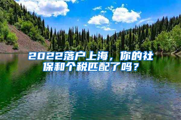 2022落户上海，你的社保和个税匹配了吗？