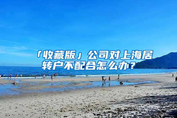 「收藏版」公司对上海居转户不配合怎么办？