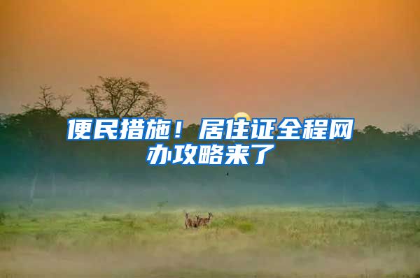 便民措施！居住证全程网办攻略来了