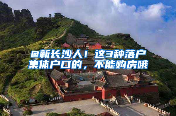 @新长沙人!这3种落户集体户口的,不能购房哦