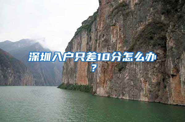 深圳入户只差10分怎么办？