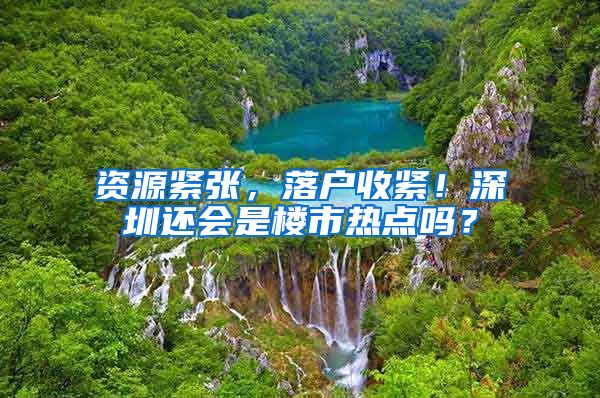 资源紧张，落户收紧！深圳还会是楼市热点吗？