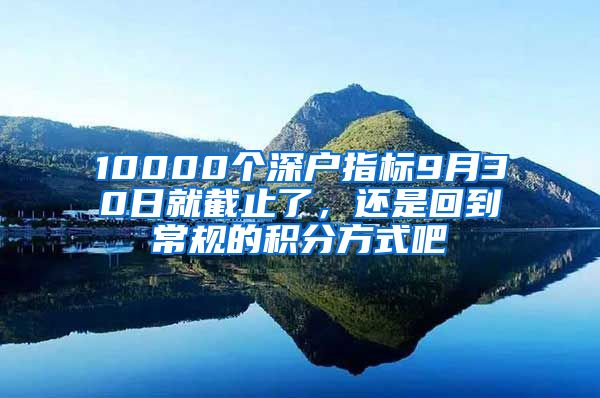 10000个深户指标9月30日就截止了，还是回到常规的积分方式吧