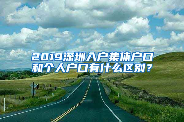 2019深圳入户集体户口和个人户口有什么区别？