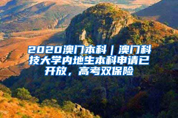 2020澳门本科｜澳门科技大学内地生本科申请已开放，高考双保险