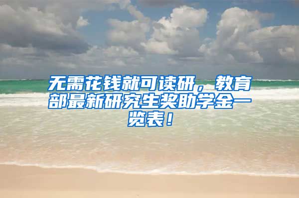 无需花钱就可读研，教育部最新研究生奖助学金一览表！