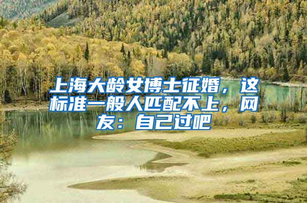 上海大龄女博士征婚，这标准一般人匹配不上，网友：自己过吧