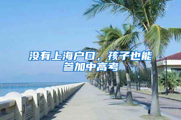 没有上海户口，孩子也能参加中高考