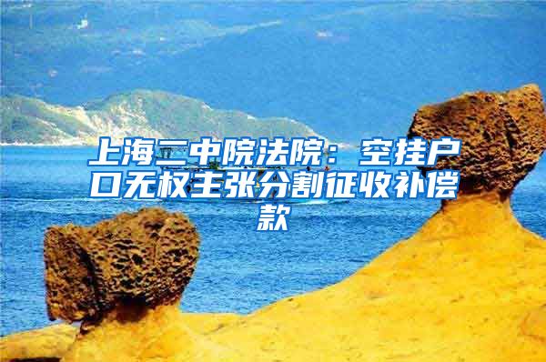 上海二中院法院：空挂户口无权主张分割征收补偿款