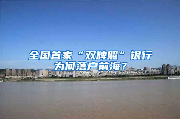 全国首家“双牌照”银行为何落户前海？