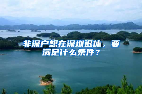 非深户想在深圳退休,要满足什么条件?