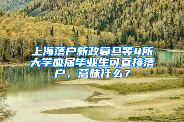 上海落户新政复旦等4所大学应届毕业生可直接落户，意味什么？