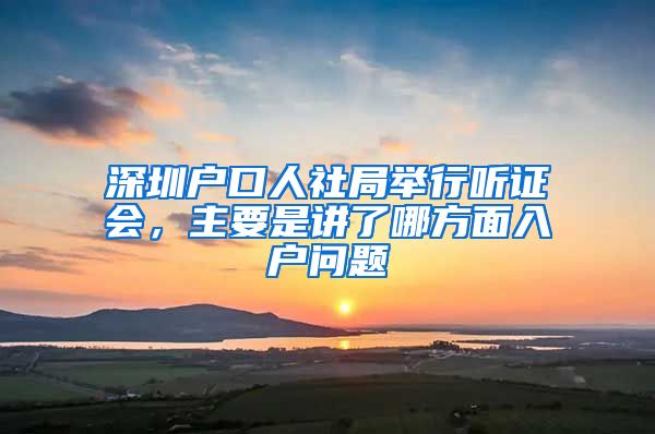 深圳户口人社局举行听证会，主要是讲了哪方面入户问题