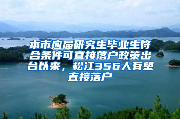 本市应届研究生毕业生符合条件可直接落户政策出台以来，松江356人有望直接落户