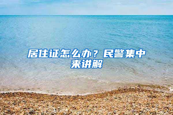 居住证怎么办?民警集中来讲解