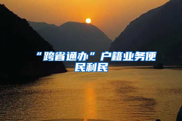 “跨省通办”户籍业务便民利民