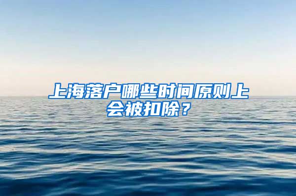 上海落户哪些时间原则上会被扣除?