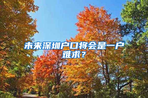 未来深圳户口将会是一户难求?