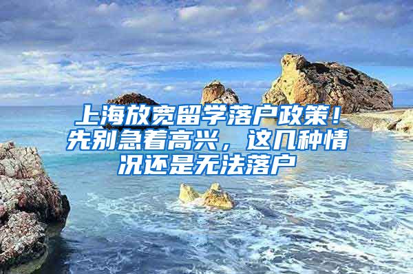 上海放宽留学落户政策！先别急着高兴，这几种情况还是无法落户