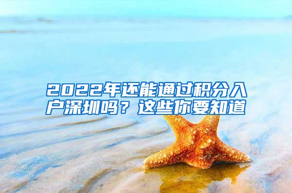 2022年还能通过积分入户深圳吗？这些你要知道