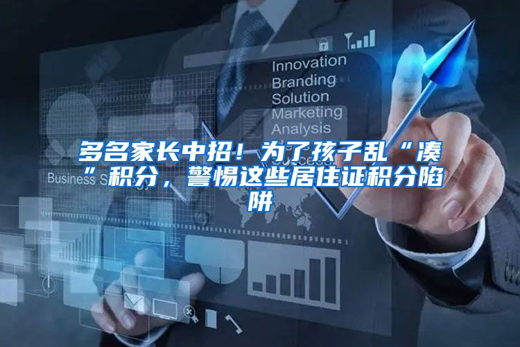 多名家长中招！为了孩子乱“凑”积分，警惕这些居住证积分陷阱