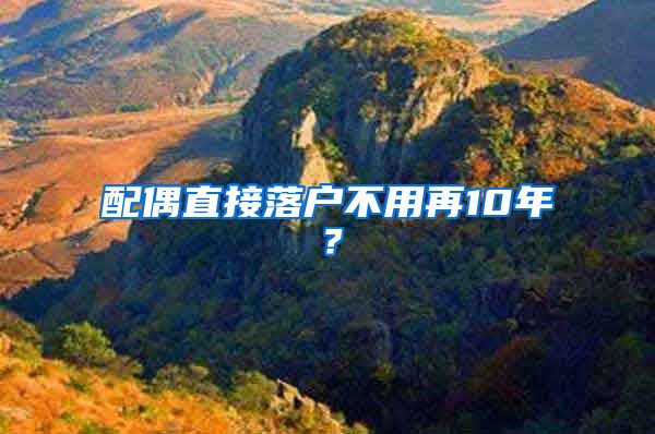 配偶直接落户不用再10年?