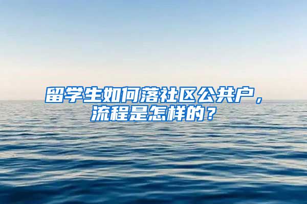 留学生如何落社区公共户,流程是怎样的?