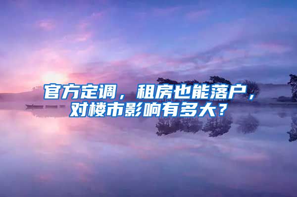 官方定调，租房也能落户，对楼市影响有多大？